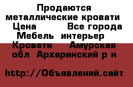 Продаются металлические кровати  › Цена ­ 100 - Все города Мебель, интерьер » Кровати   . Амурская обл.,Архаринский р-н